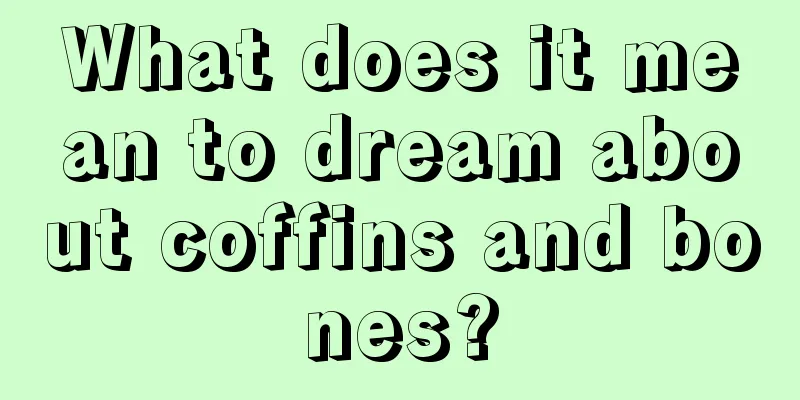 What does it mean to dream about coffins and bones?