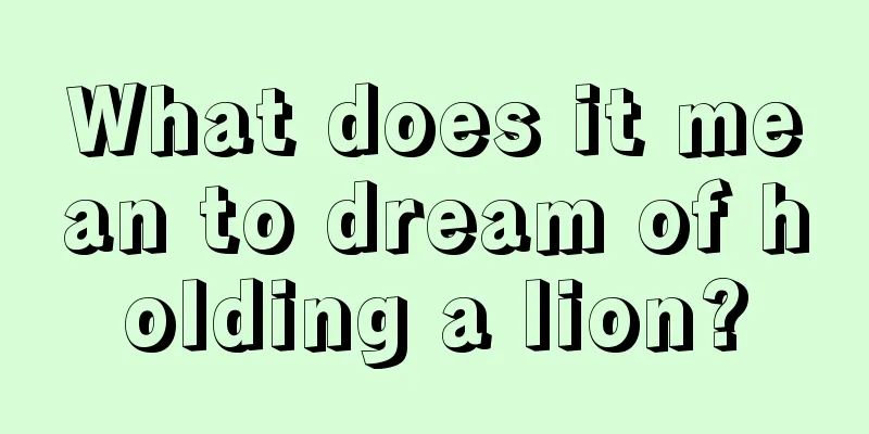 What does it mean to dream of holding a lion?