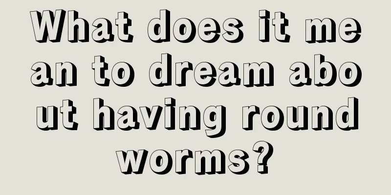 What does it mean to dream about having roundworms?