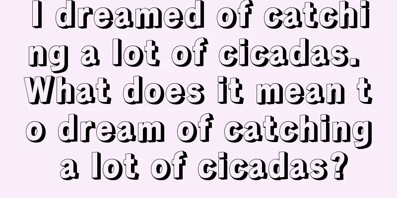 I dreamed of catching a lot of cicadas. What does it mean to dream of catching a lot of cicadas?