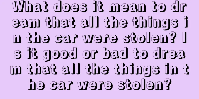 What does it mean to dream that all the things in the car were stolen? Is it good or bad to dream that all the things in the car were stolen?