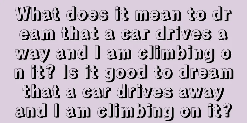 What does it mean to dream that a car drives away and I am climbing on it? Is it good to dream that a car drives away and I am climbing on it?