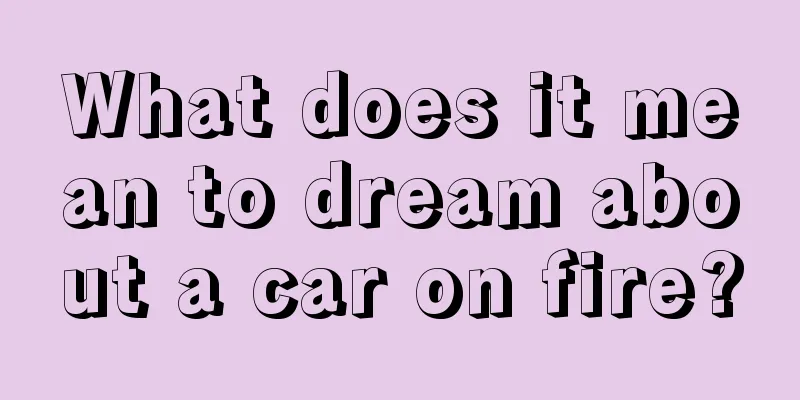 What does it mean to dream about a car on fire?