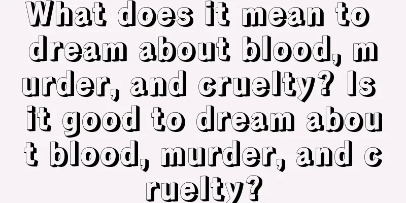 What does it mean to dream about blood, murder, and cruelty? Is it good to dream about blood, murder, and cruelty?