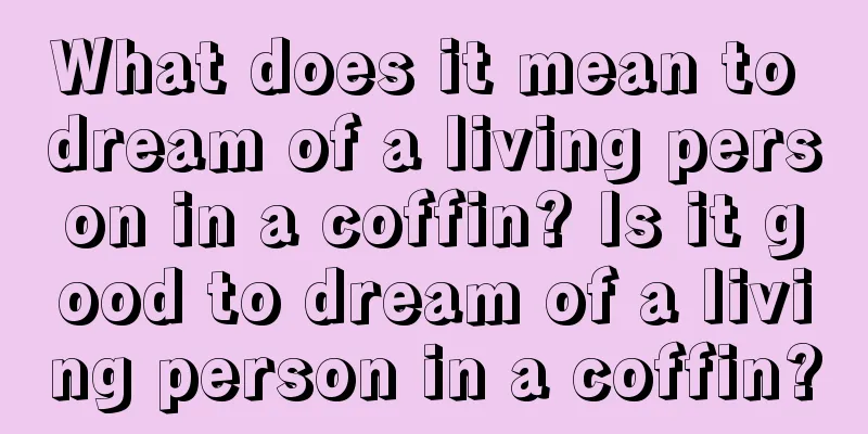 What does it mean to dream of a living person in a coffin? Is it good to dream of a living person in a coffin?