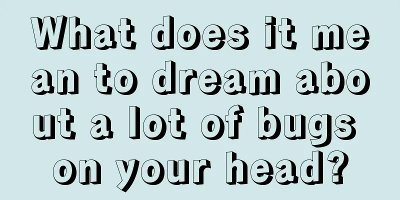 What does it mean to dream about a lot of bugs on your head?