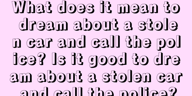 What does it mean to dream about a stolen car and call the police? Is it good to dream about a stolen car and call the police?