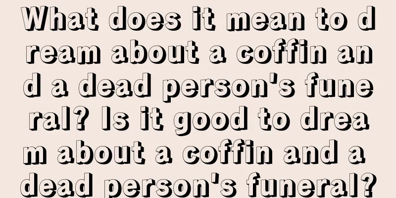 What does it mean to dream about a coffin and a dead person's funeral? Is it good to dream about a coffin and a dead person's funeral?