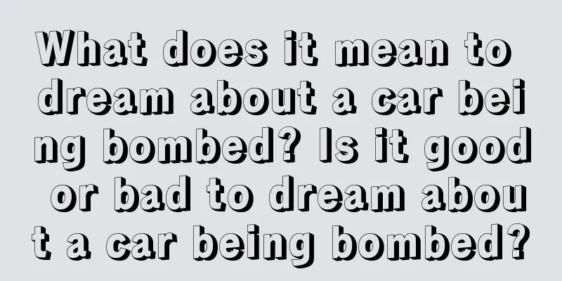 What does it mean to dream about a car being bombed? Is it good or bad to dream about a car being bombed?