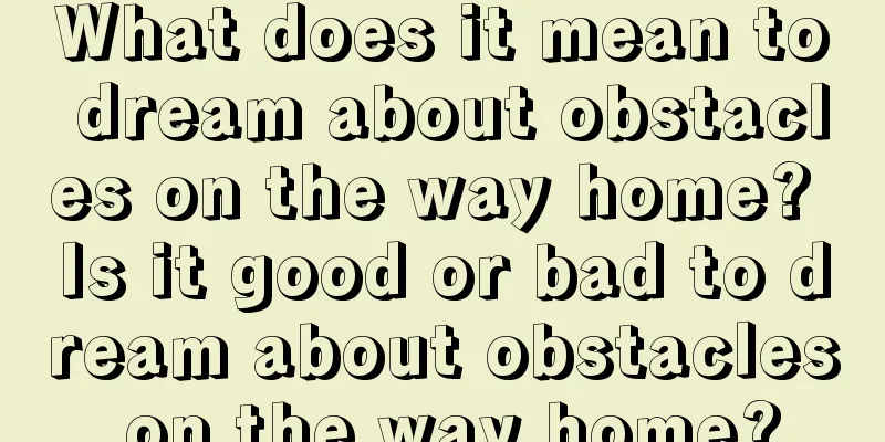 What does it mean to dream about obstacles on the way home? Is it good or bad to dream about obstacles on the way home?