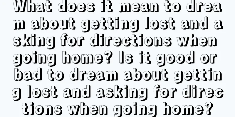 What does it mean to dream about getting lost and asking for directions when going home? Is it good or bad to dream about getting lost and asking for directions when going home?