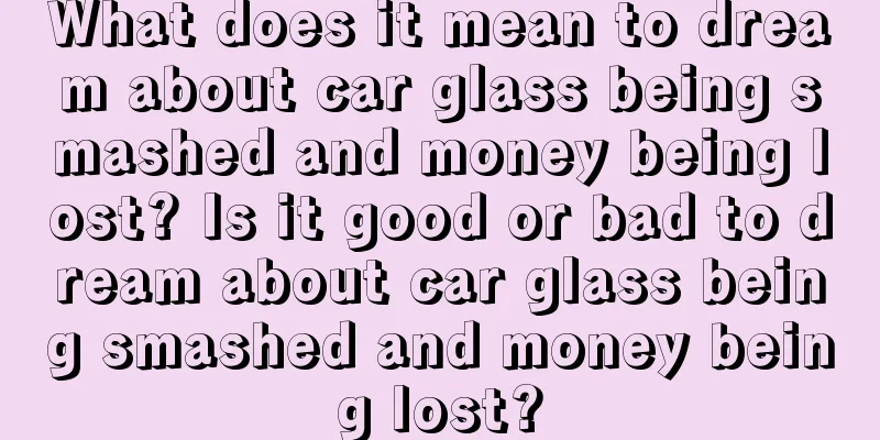 What does it mean to dream about car glass being smashed and money being lost? Is it good or bad to dream about car glass being smashed and money being lost?