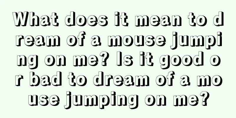 What does it mean to dream of a mouse jumping on me? Is it good or bad to dream of a mouse jumping on me?