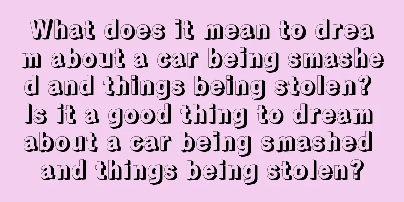 What does it mean to dream about a car being smashed and things being stolen? Is it a good thing to dream about a car being smashed and things being stolen?