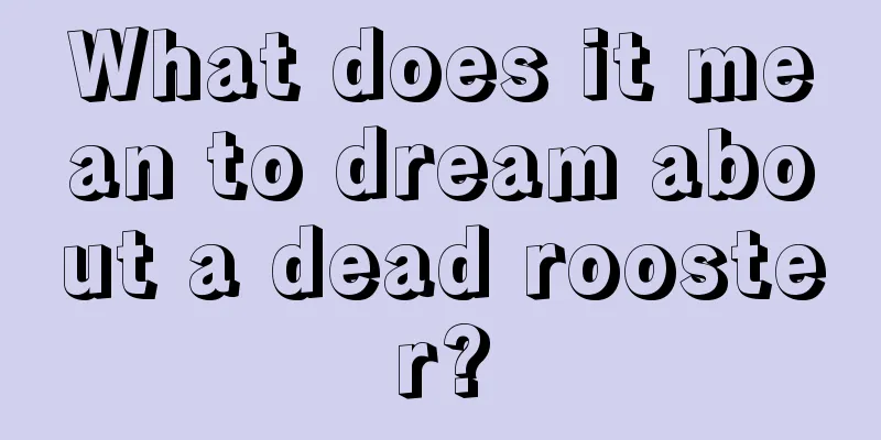 What does it mean to dream about a dead rooster?