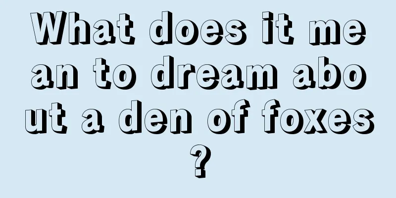 What does it mean to dream about a den of foxes?