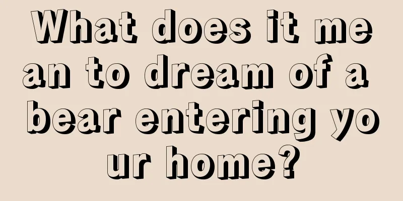 What does it mean to dream of a bear entering your home?