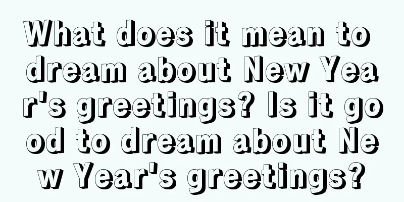 What does it mean to dream about New Year's greetings? Is it good to dream about New Year's greetings?