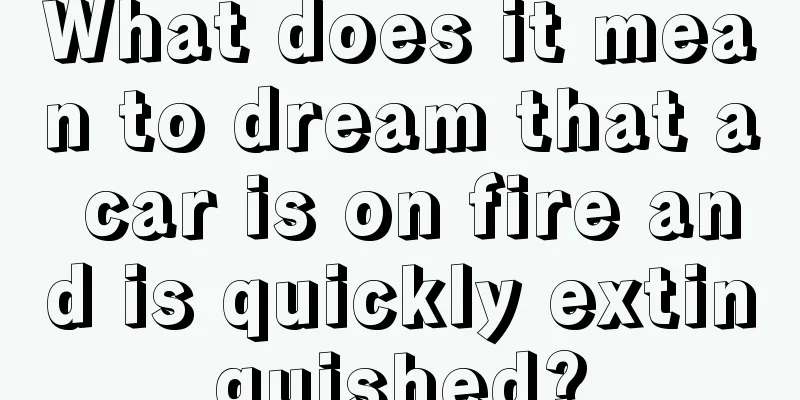 What does it mean to dream that a car is on fire and is quickly extinguished?