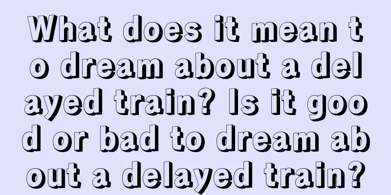 What does it mean to dream about a delayed train? Is it good or bad to dream about a delayed train?