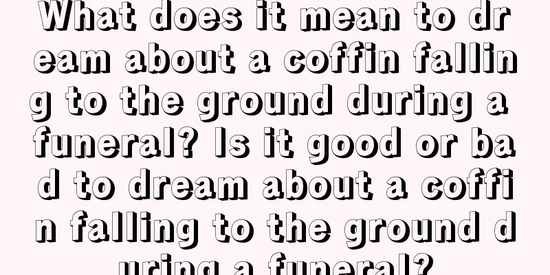 What does it mean to dream about a coffin falling to the ground during a funeral? Is it good or bad to dream about a coffin falling to the ground during a funeral?