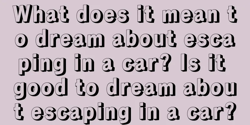 What does it mean to dream about escaping in a car? Is it good to dream about escaping in a car?