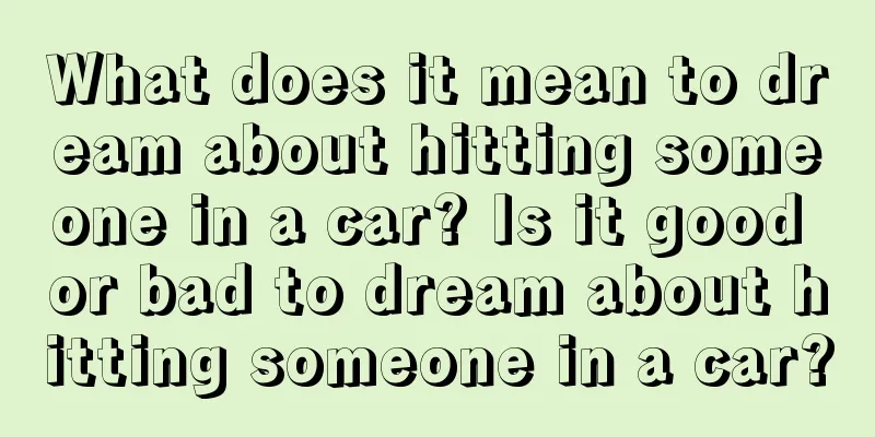 What does it mean to dream about hitting someone in a car? Is it good or bad to dream about hitting someone in a car?