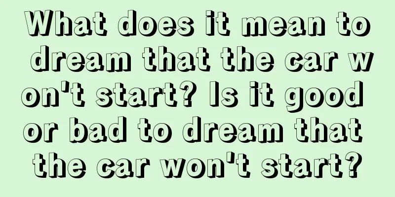 What does it mean to dream that the car won't start? Is it good or bad to dream that the car won't start?