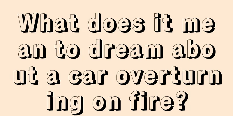 What does it mean to dream about a car overturning on fire?