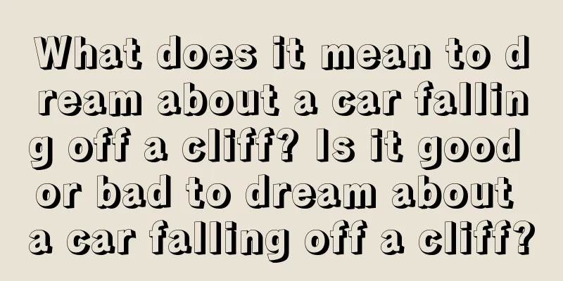 What does it mean to dream about a car falling off a cliff? Is it good or bad to dream about a car falling off a cliff?