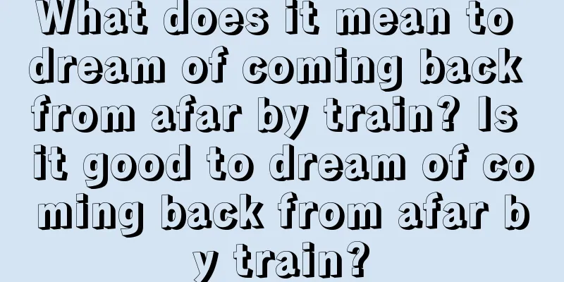 What does it mean to dream of coming back from afar by train? Is it good to dream of coming back from afar by train?