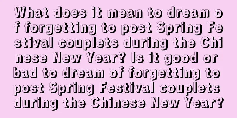 What does it mean to dream of forgetting to post Spring Festival couplets during the Chinese New Year? Is it good or bad to dream of forgetting to post Spring Festival couplets during the Chinese New Year?