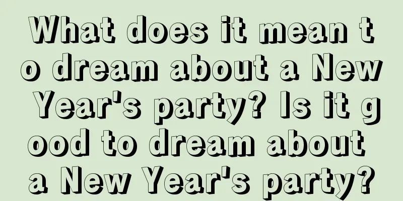 What does it mean to dream about a New Year's party? Is it good to dream about a New Year's party?