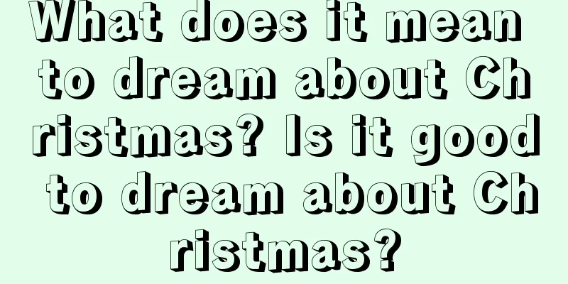 What does it mean to dream about Christmas? Is it good to dream about Christmas?