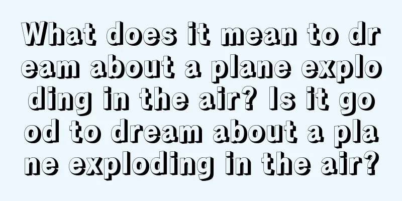 What does it mean to dream about a plane exploding in the air? Is it good to dream about a plane exploding in the air?