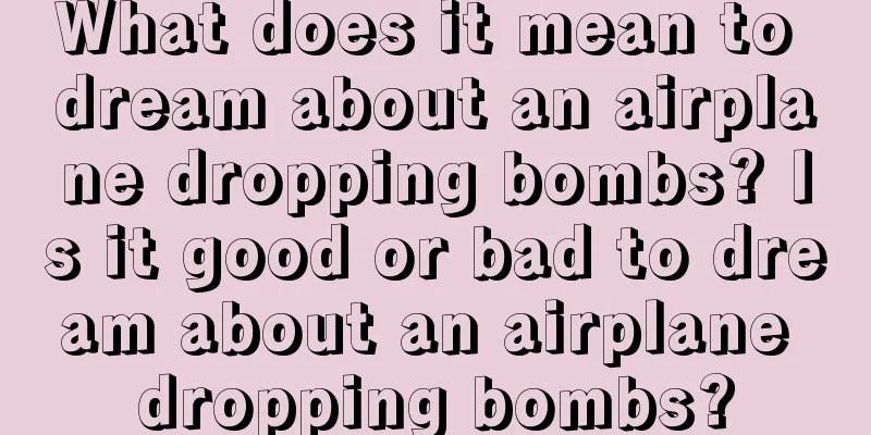 What does it mean to dream about an airplane dropping bombs? Is it good or bad to dream about an airplane dropping bombs?