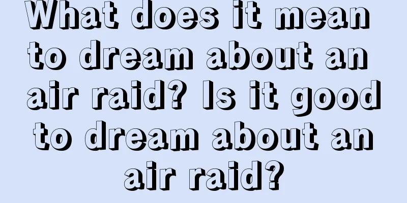 What does it mean to dream about an air raid? Is it good to dream about an air raid?