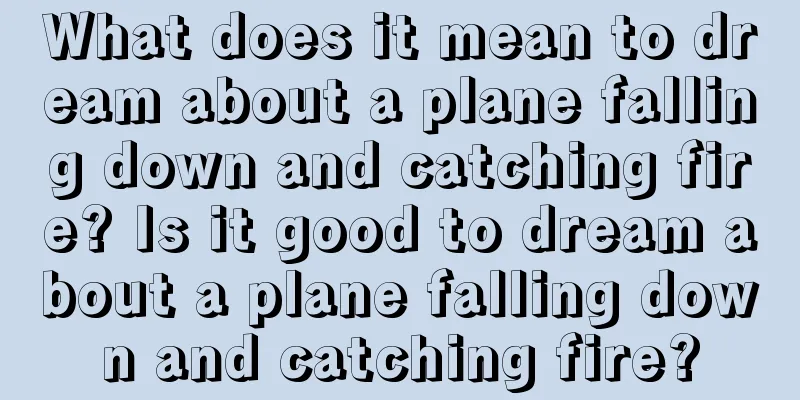 What does it mean to dream about a plane falling down and catching fire? Is it good to dream about a plane falling down and catching fire?