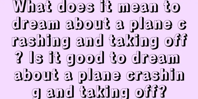 What does it mean to dream about a plane crashing and taking off? Is it good to dream about a plane crashing and taking off?