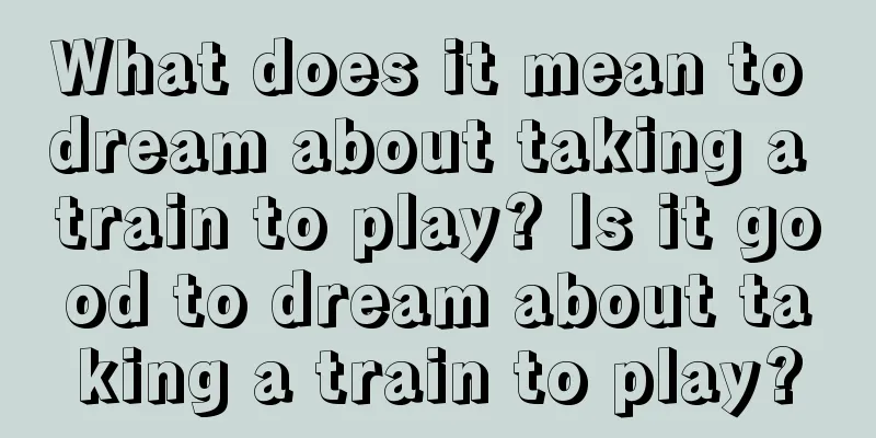 What does it mean to dream about taking a train to play? Is it good to dream about taking a train to play?