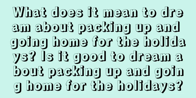 What does it mean to dream about packing up and going home for the holidays? Is it good to dream about packing up and going home for the holidays?