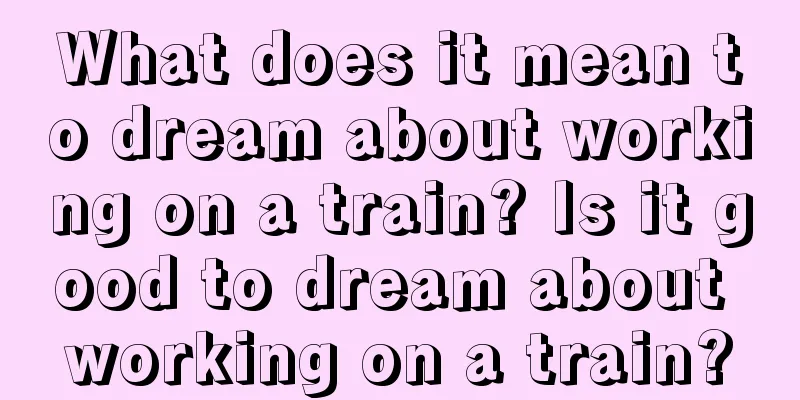 What does it mean to dream about working on a train? Is it good to dream about working on a train?