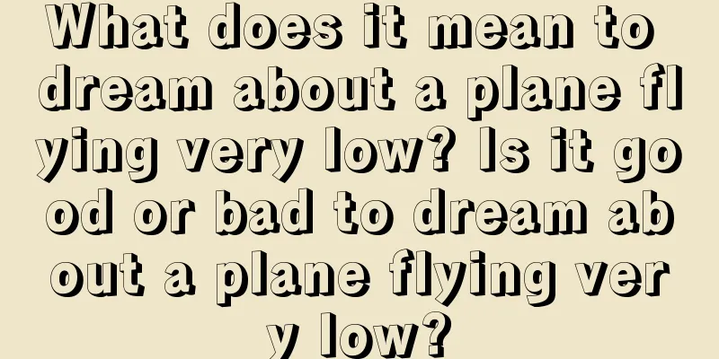 What does it mean to dream about a plane flying very low? Is it good or bad to dream about a plane flying very low?