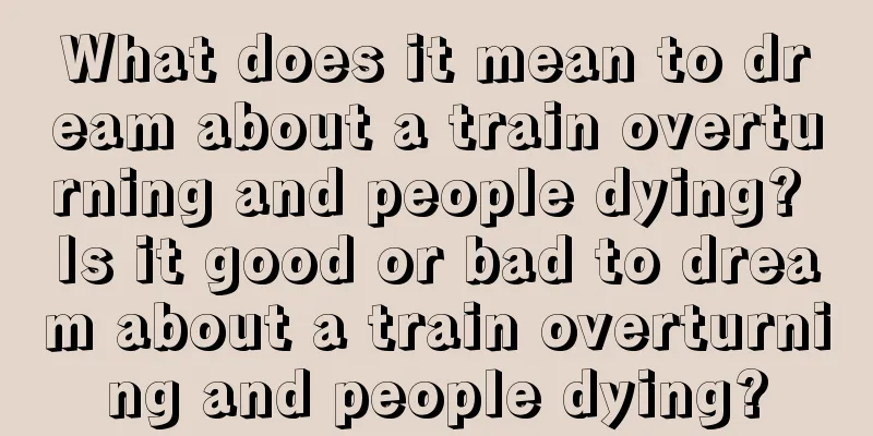 What does it mean to dream about a train overturning and people dying? Is it good or bad to dream about a train overturning and people dying?