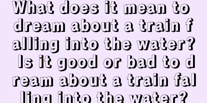 What does it mean to dream about a train falling into the water? Is it good or bad to dream about a train falling into the water?