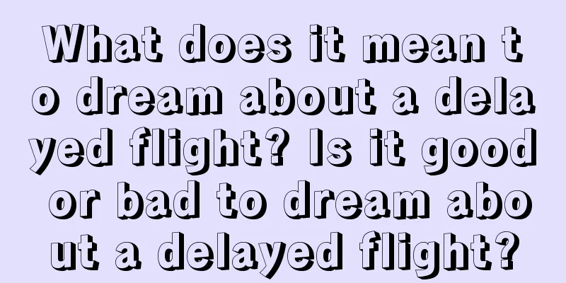 What does it mean to dream about a delayed flight? Is it good or bad to dream about a delayed flight?