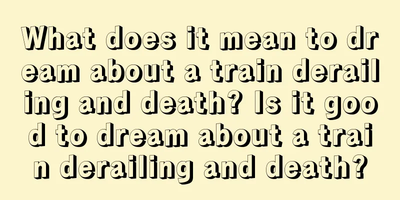 What does it mean to dream about a train derailing and death? Is it good to dream about a train derailing and death?