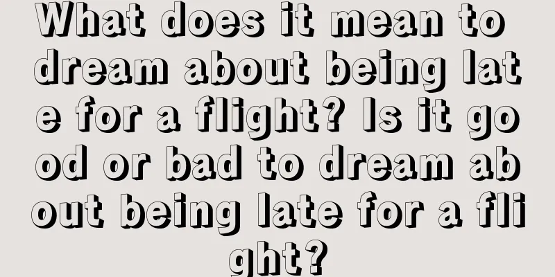 What does it mean to dream about being late for a flight? Is it good or bad to dream about being late for a flight?