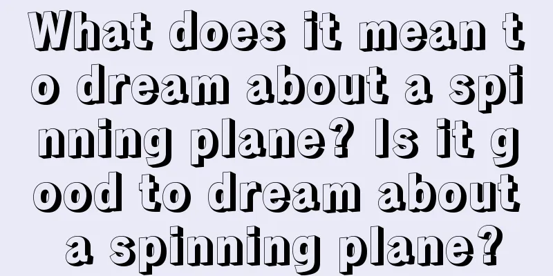 What does it mean to dream about a spinning plane? Is it good to dream about a spinning plane?