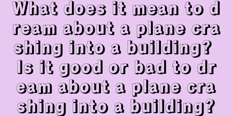 What does it mean to dream about a plane crashing into a building? Is it good or bad to dream about a plane crashing into a building?